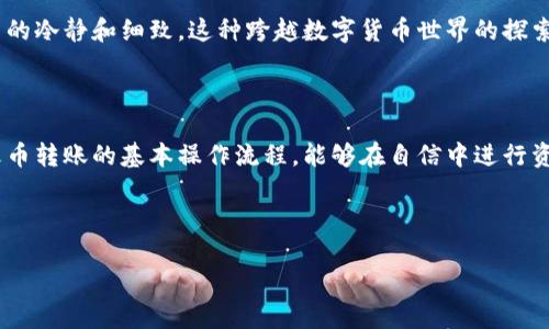 tp钱包怎么转账到火币？新手也能轻松上手的实用指南

tp钱包, 火币, 转账/guanjianci

在如今数字货币越发流行的时代，很多人都在寻找简单实用的方法来管理自己的虚拟资产。特别是对于新手来说，如何将资产在不同钱包和交易所之间转移变得尤为重要。这篇文章将详细介绍如何将tp钱包中的资产转账到火币交易所，让你轻松上手，同时分享一些个人的经历和感悟，希望能为你提供实用帮助。

1. 什么是tp钱包和火币交易所？

tp钱包是一个方便快捷的数字货币钱包，它支持多种主流货币的存储和管理，操作界面友好，很适合初学者使用。用户可以通过tp钱包安全地管理自己的数字资产，实现快速的转账、接收和查看资产情况。

火币交易所作为全球知名的数字货币交易平台，拥有大量的用户基础和丰富的交易品种，用户可以在火币上进行各种数字货币的买卖、交易以及投资。火币交易所的安全性和流动性都相对较高，很多数字货币用户和投资者对此非常信赖。

2. 准备工作：了解手续费和转账时间

在进行资产转账之前，我们首先要了解tp钱包和火币之间的手续费以及转账的时间。通常来说，转账手续费会根据网络的拥堵情况而有所不同。为了避免手续费过高，建议在网络较为畅通的时段进行转账，这样不仅可以节省手续费，也能加快转账速度。

我记得在我第一次尝试转账时，正好遇上了网络拥堵，手续费高得惊人。经过那次经历后，我开始注意转账的时间选择，从而避免不必要的损失。

3. 转账步骤详解

h4步骤一：在tp钱包中选择资产/h4

打开tp钱包，在主界面上找到你需要转账的数字货币，点击进入。然后选择“转账”或“发送”选项。这一步很简单，但是在选择资产的时候要特别注意，确保你选择的是正确的币种。

h4步骤二：获取火币的收款地址/h4

登录火币交易所，找到你要转账的币种，并点击“充币”或“充值”选项，这样你可以获取到该币种的收款地址。请务必确认该地址的正确性，因为一旦错误，资金将会损失，而无法找回。

在这方面，我曾经经历过一次小插曲。因为我急于转账，忽略了检查地址的格式，结果导致资金转入了错误的账户。当时心里是相当沮丧的，也希望大家能从我的经历中吸取教训，务必认真核实收款地址。

h4步骤三：输入收款地址和转账金额/h4

回到tp钱包，将火币获取的收款地址粘贴进去，输入你想要转账的金额。在这一过程中，建议多次核对收款地址和金额，确保无误。而且一定要留出一些手续费，因为系统会自动从你的转账金额中扣除相应的手续费。

h4步骤四：确认转账信息并提交/h4

确认所有信息无误后，点击“确认”或“发送”按钮。通常，tp钱包会要求你输入密码进行确认，以保障账户安全。在确认转账时，我总是心怀忐忑，生怕出现问题。记得第一次转账后，心里满是期待，静静等待着资金到账的那一刻。

h4步骤五：查看转账状态/h4

转账申请提交后，你可以在tp钱包中查看转账状态，通常会显示为“待确认”或“已完成”。同时，火币交易所的充值页面也会显示你的充值状态，等到账户余额到账后，你就可以在火币进行交易了。

4. 可能遇到的问题及解决方案

在转账过程中，难免会遇到一些问题。比如，转账未到账、手续费过高或者转账速度慢等。遇到这些问题时，不要惊慌，通常有相应的解决办法。

例如，转账未到账时可以查询tp钱包的转账记录，确认是否成功；如果手续费过高，可以关注网络拥堵情况，适时转账；而如果转账速度较慢，可以联系交易所的客服，寻求帮助。

5. 个人感悟：数字货币世界的探索之旅

每当我回想起刚接触数字货币的那段时光，总会感到一阵温暖和兴奋。那时候像一只无头苍蝇，东奔西跑，尝试各种交易和投资。如今，已经在这个数字货币的世界中摸索出一条属于自己的路。

我曾经非常害怕转账的过程，总担心转错币种或者出错上传地址。随着时间的推移，我渐渐熟悉了每一个操作步骤，同时也锻炼了自己的冷静和细致。这种跨越数字货币世界的探索，不仅仅是为了投资，更是对自己的一次挑战和成长。我希望读者们在学习转账的过程中，也能感受到这份成长的乐趣。

6. 总结与建议

如今，数字货币已经成为一种趋势，了解如何安全高效地管理自己的资产显得尤为重要。通过本文的介绍，希望你能够掌握tp钱包向火币转账的基本操作流程，能够在自信中进行资产的管理和投资。在这个过程中，安全第一，不要急于求成，保持冷静，认真对待每一次交易。

在未来的数字货币旅途中，希望你能与我一起，发现更多的可能性和机遇，迎接更加辉煌的明天！

当你开始探索数字货币的世界时，记得时刻保持好奇心和谨慎态度，祝你在这条道路上顺利前行，收获丰厚的回报！