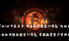 当然可以！以下是关于“华为如何安装TP钱包”的