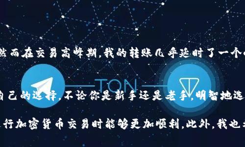 在进行TP钱包（Trust Wallet）与币安（Binance）之间进行USDT转账时，选择合适的链至关重要，因为不同的链可能会导致不同的交易费用和转账速度。以下是一些主流的链和它们的特点，帮助你在转账时做出明智的选择。

1. 了解USDT及其支持的区块链
USDT是基于区块链的稳定币，与美元挂钩，广泛应用于加密货币交易中。USDT可以在多个区块链上创建，包括Ethereum（以太坊）、TRON（波场）、EOS，以及最近的Solana等。每种链都有其独特的优势和局限。

2. 不同链的特点
ul
    listrong以太坊（ERC-20）/strong: 这是USDT最初的发行链，安全性高，但交易费通常比较昂贵。在网络高峰期，交易确认的时间可能会延迟。/li
    listrong波场（TRC-20）/strong: 波场网络上的USDT交易费用相对较低，转账速度快，适合大额转账或者频繁交易的用户。/li
    listrongBinance Smart Chain（BSC）/strong: 近年来越来越受欢迎，交易费用低，速度快，适合在币安等平台进行交易。/li
    listrongSolana/strong: 该链以超快的交易速度著称，适合高频交易者，但目前支持USDT的项目较少。/li
/ul

3. 如何选择链进行转账
在选择转账链时，可以考虑以下几个因素：
ul
    listrong转账手续费/strong: 根据你的需求和预算选择合适的链，比如如果你希望节省费用，可以选择TRC-20。/li
    listrong转账速度/strong: 如果需要快速到账，可以选择波场或Binance Smart Chain。/li
    listrong安全性/strong: 如果是大额转账，建议使用安全性更高的以太坊链。/li
/ul

4. 实际转账步骤
具体操作步骤包括：
ol
    li在TP钱包中选择USDT，选择转账选项。/li
    li输入币安钱包的接收地址，确保地址准确无误。/li
    li选择链类型，比如TRC-20或者BSC。/li
    li输入转账金额及相关的手续费，确认无误后点击发送。/li
/ol

5. 我的个人经历
作为一个资深的加密货币爱好者，我在使用TP钱包和币安交易时也遭遇过选择链的困惑。有一次，我根据网络上的资料选择了以太坊链来转账，然而在交易高峰期，我的转账几乎延时了一个小时，这让我非常失望。后来，我了解到TRC-20链的转账速度更快，费用也低，我决定在后续的交易中优先选择它，这让我在交易时更加得心应手。

6. 写作小结
在每次进行USDT转账时，选择合适的链对于你来说都是一项非常重要的决策。希望这篇内容能够帮助你更好地理解不同链的特点，并做出适合自己的选择。不论你是新手还是老手，明智地选择转账链都是提升交易效率的关键。

总之，在选择链时，无论是以太坊、波场还是币安智能链，都要根据自己的实际需求，权衡手续费、速度和安全性，做出最合适的选择。希望大家在进行加密货币交易时能够更加顺利。此外，我也希望随着技术进步，未来能看到更多的解决方案来转账体验。