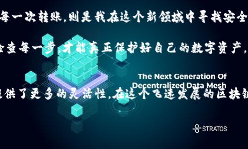 要将欧意与TP钱包同步，通常需要按照以下步骤进行操作。请确保您已经在TP钱包中设置了您的钱包，并且对欧意的链上操作有一定的了解。以下是更详细的步骤说明，但请注意，由于我无法提供具体平台的最新动态和技术细节，请参考官方文档或社区支持以获取最新信息。

步骤一：了解欧意与TP钱包的关系
首先，理解欧意（Ouyi）平台和TP钱包的基本功能。在这个区块链迅速发展的时代，许多人希望通过不同的平台和钱包管理他们的数字资产。欧意作为一个数字资产交易平台，提供了丰富的交易工具和服务。而TP钱包则是一个方便、安全的区块链钱包，支持多种数字货币存储与管理。将这两个平台结合，可以更方便地交易和管理您的资产。

步骤二：下载和安装TP钱包
如果您还没有安装TP钱包，请到您的手机应用商店（如App Store或Google Play）下载并安装TP钱包应用。安装完成后，打开钱包并根据提示进行注册或登录。如果您已经有一个钱包，可以直接使用它。

步骤三：在欧意获取充值地址
登录您的欧意账户，选择您要同步的数字资产（如ETH或BTC等），然后找到充值选项。欧意将为您生成一个充值地址，这个地址是您用于将资产转移到TP钱包的关键。务必确保这个地址是正确的，以避免资产丢失。

步骤四：在TP钱包中选择对应资产
打开TP钱包，找到您想要与欧意同步的数字资产。如果您尚未添加该资产，请选择添加资产功能，并按照步骤进行，确保您有正确的资产版本。如果资产存储在TP钱包中，直接进行转账操作即可。

步骤五：进行转账操作
在TP钱包中，选择转账功能，并输入在欧意获取的充值地址。根据需要输入转账金额，确认信息无误后，提交转账请求。一旦交易被确认，您在欧意中的账户余额将显示您所转入的资产。

步骤六：确认交易状态
在欧意平台上，您可以查看您的交易历史，确认转账是否成功。如果转账状态显示为成功，您就成功将欧意与TP钱包同步了。如果出现任何问题，您可以联系平台的客户支持。

个性化经历与感悟
在我首次尝试将我的数位资产在不同钱包之间转移的过程中，仿佛回到了我小时候时常搬家时的那种感受。每一次搬家，我都迫不及待地想要找到一个更好的地方，而每一次转账，则是我在这个新领域中寻找安全与便捷的过程。有时候，技术的复杂和不确定性让我感到无从下手，但是，当我逐渐掌握这些步骤后，那种掌控的满足感是无与伦比的。

在这个过程中，我也学会了耐心的重要性。比如，刚开始我总是急于在不同的交易所进行操作，而忽视了安全的问题，导致了一些不必要的损失。后来，我才意识到，细心检查每一步，才能真正保护好自己的数字资产，就像现在我每次转账前都会再次确认所有信息，以确保资产安全。

总结与展望
虽然现在的数字资产管理流程看起来复杂而繁琐，但只要掌握一定的方法和技巧，便能轻松应对。通过将欧意与TP钱包同步，不仅方便了资产管理，也为我的投资策略提供了更多的灵活性。在这个飞速发展的区块链时代，灵活应变、迅速学习是我们每个人都需要具备的能力。我期待未来能有更多便利的服务和工具，帮助我们更高效地管理数字资产，共同迈入更美好的数字化未来。

通过以上的步骤与详尽的解析，希望能帮助您顺利将欧意平台与TP钱包进行同步，开启更方便的数字资产管理之旅！