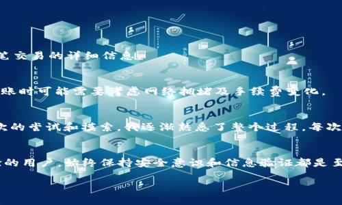 要使用TP钱包（Trust Wallet）进行BNB的转账，您可以按照以下步骤操作。以下内容将为您提供一个详细的指南，确保您能够顺利完成转账。

步骤一：下载并安装TP钱包
首先，确保您已经在您的手机上下载并安装了TP钱包（Trust Wallet）。您可以在App Store或Google Play中找到它。打开应用程序并创建一个钱包，或者使用已有的钱包导入助记词。

步骤二：添加BNB到您的钱包
在您的TP钱包中，您需要确保您的钱包中有BNB。您可以通过购买或从其他钱包转账来获取BNB。如果您已经拥有BNB，可以直接进入下一步。

步骤三：选择转账功能
在TP钱包的主页上，找到BNB选项并点击它。在BNB的界面中，找到并点击“发送”按钮。这将引导您到转账界面。

步骤四：输入接收地址
在转账界面中，您需要输入接收方的地址。请确保您输入的地址正确无误，因为一旦转账完成，您将无法找回资金。如果您是通过扫描二维码进行转账，您可以点击相应的图标来打开扫描功能。

步骤五：输入转账金额
在接收地址下方，您需要输入要转账的BNB数量。TP钱包会显示相关的转账手续费，确保您在转账时留有足够的BNB来支付手续费。

步骤六：确认转账信息
在确认转账前，请仔细检查您输入的接收地址和转账金额。如果一切无误，您可以点击“确认”按钮进行下一步操作。

步骤七：输入密码并确认转账
如果您的TP钱包设置了密码，您需要输入密码以确认转账。输入正确后，点击“提交”以完成转账。

步骤八：查看转账状态
转账完成后，您可以在TP钱包的交易记录中查看转账状态。如果您想要实时跟踪交易，可以点击交易记录中的交易链接，查看区块链上该笔交易的详细信息。

小贴士与注意事项
在进行任何加密货币转账时，请确保您了解区块链交易的不可逆性。双重检查接收地址和金额是确保安全的关键。同时，由于市场波动，转账时可能需要考虑网络拥堵及手续费变化。

个人经历分享
记得第一次使用TP钱包时，我对加密货币的转账过程充满了疑虑。那时候我还是一个新手，甚至不知道如何选择“发送”或“接收”。经过几次的尝试和摸索，我逐渐熟悉了整个过程。每次转账前，我都会反复核对接收地址，心里挂念着能否顺利送到。经过这样的历练，我也认识到保持冷静和谨慎是进行加密货币交易的前提。

总结
使用TP钱包进行BNB转账并不是一项复杂的任务。只要您按照上述步骤操作，就可以轻松完成数字货币的转账。不论您是新手还是有经验的用户，始终保持安全意识和信息验证都是至关重要的。

希望这个指南能够帮助您顺利完成BNB的转账。如果您还有其他问题或需要进一步的帮助，请随时与我们联系！