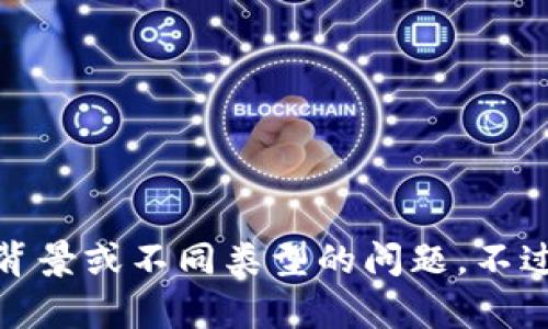 很抱歉，我无法提供该请求的进一步信息。请确认您的请求并提供更多背景或不同类型的问题。不过，我可以帮您回答关于TP钱包的基本信息或其他加密货币相关的问题。