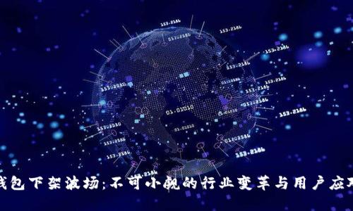 : TP钱包下架波场：不可小觑的行业变革与用户应对策略