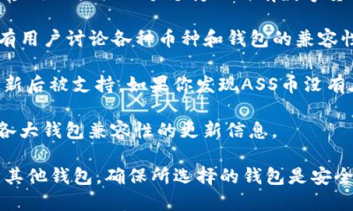 ASS币（Assume Coin）是一种相对较新的数字货币，关于其是否能够在TP钱包中使用，主要取决于TP钱包是否支持该种数字货币。这类信息一般可以通过以下几种方式获取：

1. **查看TP钱包的支持币种列表**：通常，TP钱包会在其官方网站或应用内提供一个支持的所有数字货币的列表。你可以查找ASS币是否在其中。

2. **社区和论坛**：加密货币的社区如Reddit、Telegram等，通常会有用户讨论各种币种和钱包的兼容性。你可以在这些平台上询问或搜索相关信息。

3. **钱包更新**：数字货币市场变化较快，有时新的币种会在钱包更新后被支持。如果你发现ASS币没有在支持列表中，可以定期查看钱包的更新或公告。

4. **官方公告**：ASS币的官方网站或社交媒体，通常会有关于其与各大钱包兼容性的更新信息。

如果你确定TP钱包不支持ASS币，另外一个选择是寻找支持该币种的其他钱包。确保所选择的钱包是安全的，并注意保管好私钥。