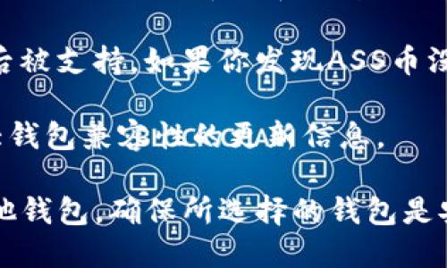 ASS币（Assume Coin）是一种相对较新的数字货币，关于其是否能够在TP钱包中使用，主要取决于TP钱包是否支持该种数字货币。这类信息一般可以通过以下几种方式获取：

1. **查看TP钱包的支持币种列表**：通常，TP钱包会在其官方网站或应用内提供一个支持的所有数字货币的列表。你可以查找ASS币是否在其中。

2. **社区和论坛**：加密货币的社区如Reddit、Telegram等，通常会有用户讨论各种币种和钱包的兼容性。你可以在这些平台上询问或搜索相关信息。

3. **钱包更新**：数字货币市场变化较快，有时新的币种会在钱包更新后被支持。如果你发现ASS币没有在支持列表中，可以定期查看钱包的更新或公告。

4. **官方公告**：ASS币的官方网站或社交媒体，通常会有关于其与各大钱包兼容性的更新信息。

如果你确定TP钱包不支持ASS币，另外一个选择是寻找支持该币种的其他钱包。确保所选择的钱包是安全的，并注意保管好私钥。