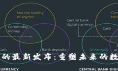 区块链技术的最新发布：重塑未来的数字信任系