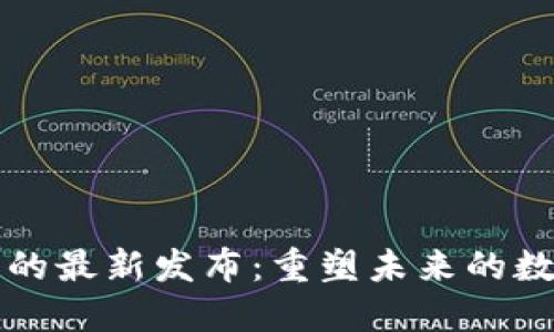区块链技术的最新发布：重塑未来的数字信任系统