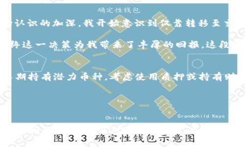 tp钱包里的币只能转到交易所卖吗？

bianhaotp钱包,交易所,数字货币/bianhao

引言
在这个数字化飞速发展的时代，越来越多的人开始接触和参与到数字货币的世界中。作为一种全新的资产形态，数字货币的使用方式多种多样，而TP钱包作为一种流行的数字资产钱包，其主要功能之一就是方便用户管理和转账。然而，许多人在使用TP钱包时不免会有疑问：我钱包里的币只能转到交易所卖吗？在本文中，我们将深入探讨这个问题，帮助你更好地理解TP钱包的使用，拓宽你的投资视野。

什么是TP钱包？
TP钱包是一款支持多种数字货币的手机钱包。用户可以通过TP钱包进行币的存储、转账，以及与各种区块链应用交互。TP钱包界面友好，操作简单，尤其受到新手用户的青睐。TP钱包支持的各种数字资产，以及相对较低的交易费用，使其成为许多投资者和数字货币爱好者的首选体验。

转账和交易的选择
对于大多数持币者来说，将钱包中的币转移至交易所是为了进行买卖交易。但实际上，TP钱包里的币并不仅限于转到交易所出售。你可以选择将币兑换成其他类型的数字资产，或者进行 P2P（点对点）交易。P2P交易平台允许用户之间直接交易，无需经过中介或交易所，这样可以减少交易费用，也能增加交易的灵活性。

币转移至交易所的利与弊
将币转移至交易所的好处非常明显。首先，交易所通常有更高的流动性，能够快速成交，确保你的资产可以迅速变现；此外，许多交易所提供各种交易对和类型的交易（如现货交易、期货交易等），让你可以根据市场变化做出灵活的决策。然而，转移至交易所也有风险，如安全性问题和交易费用。如果你没有选择知名度高且安全性强的交易所，可能会面临一定的风险。

TP钱包的其他使用方法
除了转移到交易所之外，TP钱包还可以进行很多其他的操作。比如，有些项目允许你将持有的代币质押，以赚取更高的利息或获得项目方的奖励。不少去中心化金融（DeFi）平台都有类似的功能，用户可以通过TP钱包直接参与流动性挖掘、借贷平台等活动，挖掘出更多的盈利方式。

个人经历与反思
当我最初接触数字货币的时候，我的第一反应就是把所有的资产放进交易所进行买卖。那时我还年轻，对于市场的理解不足，很多时候只是在跟随潮流，想要迅速盈利。但随着对市场认识的加深，我开始意识到仅靠转移至交易所并不是最优的选择。有时候，手里的某些币在现阶段可能没有价格波动，但长期来看却具有很大的潜力。

我记得有一次，我在TP钱包中发现了一个小众的币种，当时大家对它并没有太高的关注。但是我通过对项目的深入了解以及市场分析，决定持有这个币而选择不转到交易所出售，最终这一决策为我带来了丰厚的回报。这段经历让我意识到，了解和运用资源的重要性，以及很多时候，我们不必局限于交易所这种单一的选择。

如何选择最佳的转账及交易方式？
在选择将钱包里的币转移至交易所还是其他方式时，投资者应该考虑多种因素。首先，你的投资目标是什么？如果你是短期想要快速获利，可能选择交易所会更合适；但如果你希望长期持有潜力币种，考虑使用质押或持有则会更好。其次，了解不同交易对的流动性和手续费，也能帮助你做出更明智的选择。

此外，一些钱包和平台提供了投资组合分析工具，可以帮助你更好地判断每个币种在整个投资组合中的表现，以便于你做出更合适的投资决策。

总结
综上所述，TP钱包中的币并不仅仅是转移至交易所进行买卖的选择。用户可以通过多种方式进行管理和交易，包括P2P交易、质押、参与DeFi等。关键在于，你需要对自己的投资目标有清晰的认识，以及对市场有一定的敏感度和理解。这将帮助你做出更为精准的决策，实现资产的有效增值。希望本文能为你深入理解TP钱包的使用与数字货币的世界提供帮助，让你在这一新兴领域中获得更多乐趣与收益。