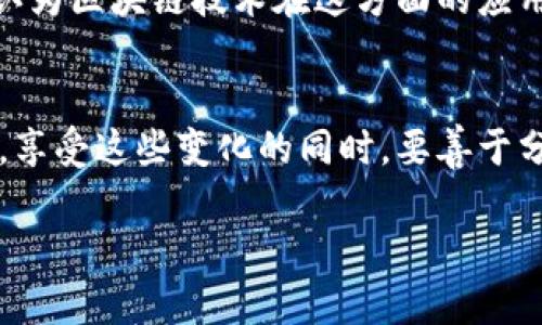 区块链的真正价值：超越发币的无限可能

区块链, 发币, 实用价值/guanjianci

引言：区块链技术的崛起
在过去的几年中，区块链技术如同一颗璀璨的明星，迅速崛起，吸引了无数投资者和科技爱好者的目光。然而，很多人对它的理解往往停留在“发币”这一层面，以为区块链的唯一作用就是创造虚拟货币。这种认识自然反映了区块链的一个重要应用领域，但却未能捕捉到它背后更为深邃和丰富的潜力。我小时候也曾误以为“发币”就是区块链的全部，现在回想起来，这种片面的印象多么可惜！

区块链的基本概念
首先，让我们简单了解一下区块链是什么。顾名思义，区块链是由一个个“区块”链成的“链”，每个区块中储存了一定的数据。这些数据可以是交易信息、合约、甚至是文档，所有数据以透明且不可篡改的方式记录在区块链上。也就是说，一旦数据被写入区块链，它就不会被随意更改，这样的特性使得区块链在各个领域都具有广泛的应用潜力。

超越发币的应用场景
虽然比特币等加密货币是区块链最早也是最著名的应用，但我们不能仅仅将区块链局限于“发币”。以下是一些区块链技术在不同领域中的实际应用：

1. 供应链管理
在供应链管理中，透明度和可追溯性至关重要。区块链能够在每个环节记录每一次交易，从而有效地提高商品的追溯能力。例如，当我看到一些品牌为了提高消费者信任而在产品上标注区块链信息时，我真心感受到科技的力量如何帮助重塑商业模式。一家名为Everledger的公司就利用区块链技术跟踪钻石的来源，确保其不会来源于冲突地区。这种做法不仅保护了消费者的权益，还帮助那些真正道义上负责任的销售方获得了更多信任。

2. 身份认证
身份认证是另一个区块链极具潜力的应用场景。在如今的数字时代，身份信息常常被滥用或丢失，而区块链的去中心化特性能够为身份认证提供一种安全可靠的解决方案。例如，我曾经在一次社交活动中了解到，某些国家正计划通过区块链技术来存储和验证公民的身份信息，这样不仅能够大大简化过程，还能够降低身份盗用的风险。这种技术的推广，无疑会为更多人带来便利，并增强个人信息的保护。

3. 智能合约
智能合约是一种自动执行的合约，能够在满足特定条件时自动完成了一些操作。它们在房地产、金融服务等领域的应用逐渐增多。想象一下，未来购房时不再需要繁琐的纸质文件，我们只需在区块链上执行智能合约，房屋转移、资金划拨都将变得如此简单。这让我想起小时候梦想的科技未来，觉得一切都变得那么方便、直观。

4. 版权保护
创作者的版权保护一直以来都是个难题，盗版和侵权行为屡见不鲜。区块链能够为每一项创作提供永久、不可篡改的记录。最近，我看到一位歌手开始利用区块链技术来保护自己的音乐版权，确保每次播放都能准确地追踪听众和收益。在这样一个数字化的时代，能够为自己的作品提供更高的安全性，无疑能让创作者更安心。

5. 投票系统
民主投票的公开、公正一直是社会关注的重点问题。使用区块链技术的投票系统能够减少作弊的可能性，确保每一票的真实性和完整性。尤其是在一些国家，区块链投票的实用性已经进入讨论阶段，我常常想象，如果能用这样安全的方式进行投票，那将会为民主进程带来一股多么积极的力量！

6. 医疗健康
通过区块链技术，可以安全地存储和共享个人健康信息，提高临床试验和病例研究的透明性。在我的个人经历中，曾经有朋友因信息泄露而受到不必要的困扰，倘若能够通过区块链安全、透明地管理健康数据，将会大大减少此类事件的发生。这个领域的创新和发展，有可能改变我们对健康信息管理的传统认知。

7. 非营利事业和慈善机构
在慈善事业中，捐款的透明度始终是一个难题。借助区块链，捐款的每一步都可以被追踪和验证。这让捐赠者能更清楚地了解自己的资金流向，进而提升信任度。看到身边有越来越多的人开始关注公益，我认为区块链技术在这方面的应用，能让人们参与公益变得更加有意义。

结语：未来的无限可能
区块链技术的应用范围远超出我们的想象，除了发币之外，其在多个领域的潜在价值显得愈加突出。正如我小时候幻想科技能够改变我们的生活一样，今日的区块链正用它的方式，逐步改变着我们的社会。享受这些变化的同时，要善于分辨和利用这些技术的潜力，而不仅仅局限于表面的“发币”。

在未来，我期待区块链能带来更多的创新与改变，激发我们的想象力，推动社会向前发展。如果你对此感兴趣，不妨深入了解相关的案例和技术，让我们一同走入这场数字革命的浪潮中！