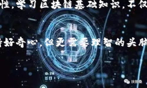 区块链洛神币的真相揭示：投资前你需要知道的事

区块链, 洛神币, 投资/guanjianci

在当今这个数字化时代，区块链技术与加密货币的兴起引发了广泛的关注与讨论。在这一浪潮中，洛神币这个名字频繁出现在各大论坛与社交媒体，究竟这是什么货币？它是真实存在的吗？在进行投资前，了解其背后的真相显得尤为重要。

什么是洛神币？
洛神币（Luo Shen Coin）是一种新兴的加密货币，基于区块链技术，旨在提供去中心化的金融解决方案。其名称灵感源自中国古代神话中的洛神，象征着美丽与智慧。在区块链的世界里，许多币种都有自己的故事与背景，洛神币也不例外。

洛神币的特点
洛神币的特点主要体现在以下几方面：
ul
    listrong去中心化：/strong洛神币使用区块链技术，用户在进行交易时不再依赖中央机构，从而提高了安全性。/li
    listrong智能合约：/strong基于区块链的智能合约功能，使得交易自动执行，减少了人为因素干扰。/li
    listrong低交易费用：/strong与传统金融系统相比，洛神币的交易费用相对较低，吸引了大量用户。/li
    listrong社区驱动：/strong洛神币的生态系统鼓励用户参与治理，形成良好的社区氛围。/li
/ul

洛神币的投资机会与风险
当我第一次接触到洛神币时，内心充满了兴奋，就像小时候第一次得到心仪的玩具一样。然而，作为一个经历了一些投资起伏的人，我明白在追寻利润的同时，有必要理智分析可能的风险。

洛神币的投资机会固然存在，尤其是在其生态系统逐渐建立、用户基础不断扩展的背景下，但我们也需要警惕以下几点风险：
ul
    listrong市场波动性：/strong加密货币市场价格波动极大，投资者可能面临巨大的资金损失。/li
    listrong项目透明度：/strong一些新兴币种缺乏透明的信息发布机制，可能面临项目方跑路的风险。/li
    listrong技术壁垒：/strong对于普通投资者而言，理解区块链及其相关技术并不容易。/li
/ul

如何判断洛神币的真实与否？
在决定是否投资洛神币之前，可以考虑以下几个要素，帮助你做出理性的判断：
ul
    listrong项目背景：/strong查阅洛神币的官方网站以及白皮书，了解项目的目标、技术架构及团队背景。/li
    listrong社区反馈：/strong在相关社交平台查找用户的反馈与评价，了解社区的活跃度。/li
    listrong市场趋势：/strong密切关注区块链市场的整体动态，分析洛神币在行业中的位置与发展潜力。/li
/ul

我的个人经历与看法
我记得在大几的时候，身边的人都在讨论比特币的暴涨。那时我对于区块链一无所知，只是听信周围朋友的推荐跟风投资。可惜由于缺乏知识的支持，我损失了不少钱。那次经历让我明白了一个道理：投资并非盲目跟风，特别是在加密货币如此波动的市场中，理性与知识是成功的必备条件。

因此，在洛神币这个话题上，我希望大家能够保持谨慎。无论这一项目看起来多么吸引人，都不应忽视深度研究与理性判断的重要性。学习区块链基础知识，不仅能帮助你评估洛神币的真实性，还能让你在未来的投资过程中更具前瞻性。

结论：投资洛神币前的思考
总的来说，洛神币是否真实，关键在于项目方的诚意和市场的接受度。在这个信息爆炸的时代，面对形形色色的项目，我们需要保持好奇心，但更需要理智的头脑，不能为短期利益所迷惑。无论结果如何，记得：学习永远是投资的第一步。

希望我的经历和观点能够帮助到你，不论你是新手还是老手，在走上投资之路前，请务必谨记，知识与经验是最好的护身符。