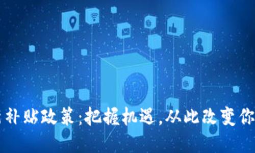 区块链最新补贴政策：把握机遇，从此改变你的财务未来