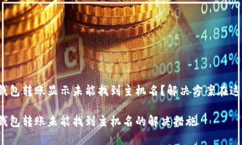 tp钱包转账显示未能找到主机名？解决方案在这里！

tp钱包转账未能找到主机名的解决措施