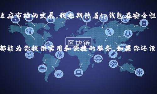 tp钱包最新版能交易吗？探索数字货币的便利与风险

引言

随着区块链技术的快速发展，数字货币逐渐成为了现代金融市场的重要组成部分。各种数字钱包应运而生，而其中的tp钱包因其便捷性和安全性在众多用户中受到热捧。那么，刚刚更新的tp钱包最新版到底能不能进行交易呢？在本文中，我们将深入探讨这个问题，并分享一些使用tp钱包的实用经验。

1. tp钱包版本更新的意义

钱包的更新通常意味着修复了以前存在的漏洞、增强了安全性、了用户体验。每一次的版本迭代，tp钱包团队都希望能为用户提供更好的服务。对于我来说，更新钱包总是让我充满期待，毕竟这是个人资产安全与方便交易的关键一步。

2. 支持的交易功能

那么，tp钱包最新版具体支持哪些交易功能呢？据了解，tp钱包不仅支持主流的数字货币交易，如比特币、以太坊等，还增加了一些新兴币种的支持。这让我想起了我小时候第一次接触比特币时的兴奋，那时我认为这是未来的趋势，而现在居然真的成真了。

3. 如何进行交易

交易过程非常简单，用户只需下载最新版的tp钱包，完成注册和身份验证后，就可以添加各种数字资产。交易时，用户只需输入对方的钱包地址以及想要转移的金额，点击“确认交易”即可。对于像我这种对数字货币市场稍显陌生的新手来说，直观的界面和简单的操作大大降低了交易的门槛。

4. 安全性与隐私保护

tp钱包最新版在安全性上也做了不少的改进。钱包采用了多重加密技术，以确保用户的资产安全。同时，钱包中的私钥由用户自己保管，提高了安全级别。回想起我过去使用某些平台时，因平台被攻击而损失的惨痛教训，真心觉得这方面的安全保障尤为重要。

5. 常见问题与解决方案

当然，在使用tp钱包进行交易的过程中，用户或多或少会遇到一些问题。比如，交易速度慢、无法连接网络等。这些问题往往让人感到沮丧，尤其是在紧急交易时。我建议用户在遇到这些问题时，可以尝试重启钱包或检查网络连接。同时，不妨关注tp钱包的官方网站和社交媒体，获取最新的通知和解决方案。

6. 个人经验分享

我的一次交易经历让我对tp钱包的便利性有了更深的体会。有一次，我需要快速转账给朋友，而我考虑到传统银行的转账可能需要耗费不少时间，最终决定使用tp钱包。没想到几分钟后，交易就顺利完成了。这种成就感让我再也无法回去使用那些传统的方式了。

7. 与其他钱包的比较

市面上有很多数字钱包，各有各的优劣。与一部分钱包相比，tp钱包在用户体验上做得更为出色，而一些其他钱包虽然提供更为复杂的功能，但界面复杂，很容易让新手感到迷茫。像我这样的用户更倾向于选择简单、方便的工具，毕竟在信息量如此巨大的时代，时间就是金钱。

8. 对未来的展望

展望未来，随着数字货币和区块链技术的不断发展，数字钱包的需求只会越来越大。tp钱包作为其中的一员，必将不断更新迭代以适应市场的发展。我也期待着tp钱包在安全性、功能和用户体验上继续保持领先。这样的发展让我觉得，虽然我们已经走进了数字时代，但还有很多东西值得我们去探索和实现。

结论

综上所述，tp钱包最新版不仅支持交易，还在安全性和用户体验上进行了重大的改进。无论你是数字货币的新手还是老手，tp钱包都能为你提供实用和便捷的服务。如果你还没有尝试过这个钱包，不妨下载最新版体验一下，或许会给你带来意想不到的惊喜。

关键词：tp钱包, 数字货币, 交易  
tp钱包, 数字货币, 交易/guanjianci  
tp钱包最新版能交易吗？探索数字货币的便利与风险