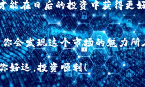 在TP钱包中购买Kishu Inu（KISHU）可能对许多人来说是一个新鲜而又激动的过程。以下是一些详细的步骤和建议，帮助你在TP钱包中顺利购买Kishu Inu。

步骤一：下载和安装TP钱包
首先，你需要在你的手机上下载并安装TP钱包。TP钱包是一款支持多种数字货币的移动钱包，用户界面友好，操作简单。你可以在Apple Store或Google Play中找到它，搜索“TP Wallet”，然后下载安装。

步骤二：创建或导入钱包
安装完成后，你需要创建一个新钱包或导入一个已有的钱包。如果你是新用户，可以选择“创建钱包”，系统会提示你设置密码和备份助记词。请务必将助记词妥善保管，因为它是恢复你钱包的唯一方式。

步骤三：购买以太币（ETH）或币安智能链币（BNB）
Kishu Inu是基于以太坊和币安智能链的代币，所以在购买前，你需要先购买一些以太币（ETH）或币安智能链币（BNB）。你可以通过TP钱包直接购买，选择“买入”，然后选择你希望购买的币种和数量。按照提示完成支付后，你的ETH或BNB就会存入你的钱包中。

步骤四：找到Kishu Inu的合约地址
在购买Kishu Inu之前，你需要获取其合约地址。可以通过官方社区或知名的币市网站查询到Kishu Inu的最新合约地址，以确保安全。请务必确认合约地址的正确性，以防受到诈骗。

步骤五：使用去中心化交易所（DEX）进行交易
打开你的TP钱包，选择“去中心化交易”或“DEX”选项。选择“交换”或“交易”功能，输入你要交换的币种（如ETH或BNB）和Kishu Inu的合约地址，系统会自动识别出Kishu Inu，并显示出当前的汇率。在确认交易信息无误后，点击“交换”进行交易。

步骤六：确认交易
交易确认后，会有一段时间等待你购买的Kishu Inu进入你的钱包。在此期间，你可以在交易记录中查看交易进度。如果交易未能成功，请检查你的网络连接及合约地址的正确性。

步骤七：查看你的Kishu Inu余额
交易成功后，你可以在TP钱包主页面查看你的Kishu Inu余额。如果你未能看到Kishu Inu，可能需要手动添加代币。返回到TP钱包首页，选择“添加代币”，输入Kishu Inu的合约地址和其他相关信息，然后确认添加。

注意事项
1. 安全性：在进行任何交易之前，请确保是在安全的网络环境下操作，避免公共Wi-Fi网络，以保护你的私钥和密码。
2. 确认信息：在输入合约地址和进行交易时，务必仔细检查，以确保资金的安全。
3. 交易费用：交易时会产生一定的手续费（Gas fee），请确保你钱包中的余额足够支付这些费用。

个人经验分享
从我第一次接触数字货币开始，类似于购买Kishu Inu这样的过程对我来说充满了兴奋与紧张。记得那个时候，我也是通过去中心化交易所进行的第一笔交易。虽然开始时对钱包的操作还有些生疏，但随着逐步深入，我渐渐摸索出了很多技巧和窍门。
我清晰地记得，在寻找合约地址的过程中特别小心谨慎，我甚至在多个社区中求证，确保我获得的信息是准确无误的。正是这种重视安全的态度，让我在后来交易中的风险得以降低，稳定了收益。
除此之外，我也希望大家在交易中保持冷静，尤其是在市场波动较大的时候。不论市场如何变动，保持理智的心态，才能在日后的投资中获得更好的回报。

总结
购买Kishu Inu的过程其实并不复杂，只要按照上述步骤操作，就能够顺利完成购买。随着对数字货币的认识加深，你会发现这个市场的魅力所在。希望以上的分享能够帮助到你，让你在数字货币的投资中步步为赢。

希望这些内容能够帮助你在TP钱包中顺利购买Kishu Inu。如有任何疑问或需要进一步的帮助，欢迎随时咨询。祝你好运，投资顺利！