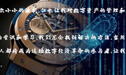 在回答您的问题之前，关于“tp钱包连接不上薄饼”的情况，可以考虑几个方面的问题和解决方案。我会从几个关键点来阐述，帮助您理解这个问题的可能原因以及应对方法。

一、TP钱包的简介

TP钱包是一款流行的数字资产钱包，它支持多种数字货币的存储与交易。用户可以通过TP钱包进行资产管理、交易和互动，简化了加密货币的使用过程。然而，有时用户在使用过程中可能会遇到连接不上的问题，这让人感到沮丧。

二、薄饼网络的背景

薄饼（PancakeSwap）是基于币安智能链（BSC）的一种去中心化交易平台（DEX）。用户可以在薄饼上进行流动性挖矿、交易以及参与其他 DeFi 项目。由于其高效的交易和低手续费，薄饼受到了广泛的欢迎。

三、连接不上薄饼的原因分析

当您尝试通过TP钱包连接薄饼时，可能会遇到各种问题。以下是一些常见的原因：

h41. 网络问题/h4
网络不稳定是导致连接不上的主要原因之一。无论是手机的移动数据还是Wi-Fi网络，都会影响您的连接质量。可以尝试重启路由器或更换网络连接方式。

h42. 钱包与应用的兼容性/h4
确保您的TP钱包是最新版本，有时旧版本的钱包可能无法兼容最新的DApp。定期更新钱包应用程序可能会解决此类问题。

h43. 薄饼网站的维护或故障/h4
薄饼本身的平台也可能会面临维护或偶发故障的问题。在这种情况下，您可以查看官方社交媒体以获取最新消息。

h44. 钱包设置问题/h4
有时，钱包的设置可能导致连接问题。请确保您选择了正确的钱包网络，如币安智能链，避免因网络切换错误而无法连接。

四、解决连接问题的步骤

如果您遇到无法连接薄饼的情况，可以尝试以下步骤：

h41. 检查网络连接/h4
首先，确保您的设备已连接到稳定的互联网。可以通过打开其他网站来确认网络的稳定性。

h42. 更新TP钱包/h4
前往应用商店，检查是否有TP钱包的更新版本。如有更新，尽快进行更新，之后重新尝试连接。

h43. 清除浏览器缓存/h4
如果您是在浏览器中使用薄饼，清除浏览器缓存和Cookie有助于解决连接问题，确保浏览器加载的是最新版本的网页。

h44. 联系客服或社区/h4
如果以上方法无效，可以联系TP钱包或薄饼的客服，或者访问相关社区，寻求其他用户的帮助与支持。

五、个人经验分享

在刚开始使用TP钱包的时候，我也遇到过与薄饼连接不上的问题。那时候我很着急，也不知道该怎么解决。我尝试了多种方法，比如重启手机、更新应用，还给客服发了邮件，结果发现其实只是因为网络不稳定。这让我意识到，有时候问题并不复杂，只是被迫面临了一个小障碍。

有一次，我甚至因为在外面无信号的地方，想着要进行交易而心急如焚。那情景至今仍印在我的脑海中，虽然最后只是一次小小的波折，但也让我对数字资产的管理和使用有了更深的思考。

六、总结与展望

通过以上的分析与探讨，希望能够帮助大家更好地理解TP钱包与薄饼的连接问题。数字货币的世界虽复杂，但通过不断的尝试和学习，我们总会找到解决的方法。当然，网络环境、软件更新等因素都是我们不可控的，但是具备基础的知识和技能，让我们在加密货币的海洋中能够游刃有余。

在未来的日子里，我期待看到更多用户能够轻松使用数字钱包，无论是TP钱包，还是其他的数字资产管理工具。我们每个人都将成为这场数字经济革命的参与者，让我们共同为更好的数字未来努力奋斗。

希望以上内容对您理解TP钱包连接不上薄饼的问题有所帮助！如果您有更多的问题或需要深入了解的内容，请随时告知。