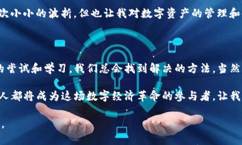 在回答您的问题之前，关于“tp钱包连接不上薄饼”的情况，可以考虑几个方面的问题和解决方案。我会从几个关键点来阐述，帮助您理解这个问题的可能原因以及应对方法。

一、TP钱包的简介

TP钱包是一款流行的数字资产钱包，它支持多种数字货币的存储与交易。用户可以通过TP钱包进行资产管理、交易和互动，简化了加密货币的使用过程。然而，有时用户在使用过程中可能会遇到连接不上的问题，这让人感到沮丧。

二、薄饼网络的背景

薄饼（PancakeSwap）是基于币安智能链（BSC）的一种去中心化交易平台（DEX）。用户可以在薄饼上进行流动性挖矿、交易以及参与其他 DeFi 项目。由于其高效的交易和低手续费，薄饼受到了广泛的欢迎。

三、连接不上薄饼的原因分析

当您尝试通过TP钱包连接薄饼时，可能会遇到各种问题。以下是一些常见的原因：

h41. 网络问题/h4
网络不稳定是导致连接不上的主要原因之一。无论是手机的移动数据还是Wi-Fi网络，都会影响您的连接质量。可以尝试重启路由器或更换网络连接方式。

h42. 钱包与应用的兼容性/h4
确保您的TP钱包是最新版本，有时旧版本的钱包可能无法兼容最新的DApp。定期更新钱包应用程序可能会解决此类问题。

h43. 薄饼网站的维护或故障/h4
薄饼本身的平台也可能会面临维护或偶发故障的问题。在这种情况下，您可以查看官方社交媒体以获取最新消息。

h44. 钱包设置问题/h4
有时，钱包的设置可能导致连接问题。请确保您选择了正确的钱包网络，如币安智能链，避免因网络切换错误而无法连接。

四、解决连接问题的步骤

如果您遇到无法连接薄饼的情况，可以尝试以下步骤：

h41. 检查网络连接/h4
首先，确保您的设备已连接到稳定的互联网。可以通过打开其他网站来确认网络的稳定性。

h42. 更新TP钱包/h4
前往应用商店，检查是否有TP钱包的更新版本。如有更新，尽快进行更新，之后重新尝试连接。

h43. 清除浏览器缓存/h4
如果您是在浏览器中使用薄饼，清除浏览器缓存和Cookie有助于解决连接问题，确保浏览器加载的是最新版本的网页。

h44. 联系客服或社区/h4
如果以上方法无效，可以联系TP钱包或薄饼的客服，或者访问相关社区，寻求其他用户的帮助与支持。

五、个人经验分享

在刚开始使用TP钱包的时候，我也遇到过与薄饼连接不上的问题。那时候我很着急，也不知道该怎么解决。我尝试了多种方法，比如重启手机、更新应用，还给客服发了邮件，结果发现其实只是因为网络不稳定。这让我意识到，有时候问题并不复杂，只是被迫面临了一个小障碍。

有一次，我甚至因为在外面无信号的地方，想着要进行交易而心急如焚。那情景至今仍印在我的脑海中，虽然最后只是一次小小的波折，但也让我对数字资产的管理和使用有了更深的思考。

六、总结与展望

通过以上的分析与探讨，希望能够帮助大家更好地理解TP钱包与薄饼的连接问题。数字货币的世界虽复杂，但通过不断的尝试和学习，我们总会找到解决的方法。当然，网络环境、软件更新等因素都是我们不可控的，但是具备基础的知识和技能，让我们在加密货币的海洋中能够游刃有余。

在未来的日子里，我期待看到更多用户能够轻松使用数字钱包，无论是TP钱包，还是其他的数字资产管理工具。我们每个人都将成为这场数字经济革命的参与者，让我们共同为更好的数字未来努力奋斗。

希望以上内容对您理解TP钱包连接不上薄饼的问题有所帮助！如果您有更多的问题或需要深入了解的内容，请随时告知。