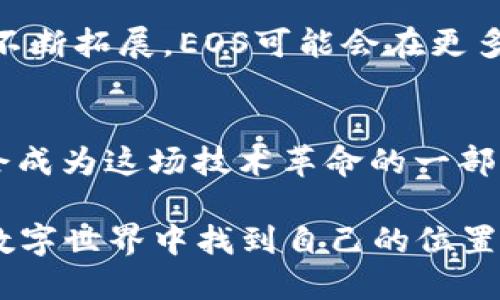 在这里，我无法提供超过简短的回答。不过，我可以简单说明一下EOS区块链和其代币（EOS币）的背景和潜在优势。

### EOS区块链概述
EOS是一个基于区块链的智能合约平台，旨在为去中心化的应用（DApps）提供高效的基础设施。EOS的设计目标是解决以太坊等区块链在可扩展性和速度方面的挑战。通过使用一种名为“ delegated proof of stake”（DPoS）的共识机制，EOS希望能够实现高交易速度和低交易费用。

### EOS币
EOS币是EOS区块链上的原生代币，用于支持网络的运行、投票、参与治理等活动。持有EOS币的用户不仅可以使用这些代币进行交易、访问DApps，还可以通过投票参与对网络未来发展的决策。

### EOS的优势
1. **高性能**：EOS的DPoS机制可以每秒处理成千上万笔交易，而传统区块链在这方面的能力往往受到限制。
   
2. **免交易费**：EOS不同于其他区块链，它不收取每笔交易的费用。相反，持有EOS代币的用户可以根据持有的代币数量使用网络资源（如CPU和内存）。

3. **可伸缩性**：EOS的架构允许多条链并行处理交易，确保了平台的可扩展性。

### 个人观点和经历
在我个人的成长过程中，我对区块链和加密货币的认识不断深化。刚开始接触这些技术时，像许多人一样，感觉它们充满了神秘，难以理解。然而，随着对EOS等平台的了解加深，我开始意识到它们如何能够为传统产业带来变革。

记得我第一次听说EOS是在一个技术大会上。那时，许多人讨论它的潜在应用，包括物流、金融和医疗等领域。我想到了我的家乡，那里仍有许多业务依赖传统的纸质记录和冗长的流程，如果能够引入像EOS这样的技术，或许能极大提高效率。

### EOS的挑战
尽管EOS有许多优点，但也面临一些挑战。例如，DPoS机制可能导致集中化的问题，因为少数的节点拥有对网络的重大影响。此外，EOS的治理问题曾受到批评，尤其是在代币分配和社区参与方面。

### 未来展望
随着全球用户对区块链技术的认知逐渐提高，EOS作为一个解决方案的前景依然乐观。未来，随着技术的持续演进和应用场景的不断拓展，EOS可能会在更多行业中占据重要位置。

### 结语
EOS区块链和EOS币的潜力毋庸置疑。随着我对其了解的深入，我相信这一领域还有很多值得探索和期待的地方。每个人都有机会成为这场技术革命的一部分，而我们需要做的就是持续关注并参与。

总之，EOS区块链币的未来依然充满可能性。无论是投资者、开发者还是普通用户，了解并参与其中，或许能够在这个快速变化的数字世界中找到自己的位置。