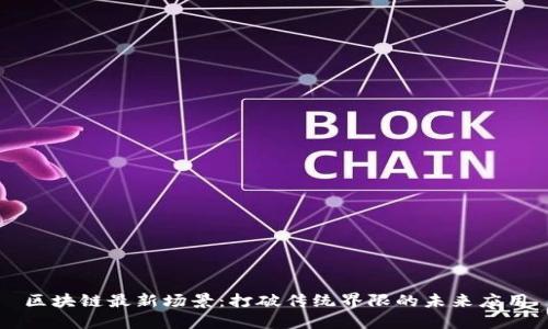 区块链最新场景：打破传统界限的未来应用