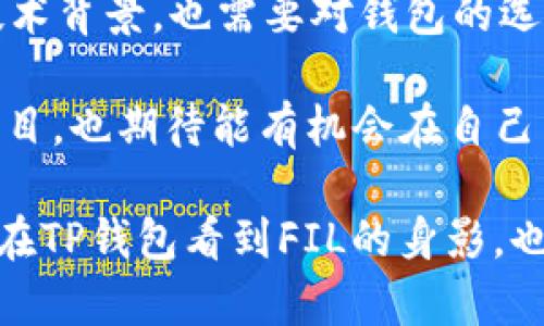 关于“FIL为什么不上TP钱包”的问题，我们需要从多个角度来分析，以便更好地理解这个现象背后的原因。

什么是FIL与TP钱包？

FIL，即Filecoin，是一种去中心化存储网络的代币，旨在改变数据存储的方式。用户可以通过Filecoin网络将数据存储在其他用户的硬盘上，以换取代币回报。

TP钱包是一种多功能的数字钱包，支持多种加密货币，提供了方便的资产管理和交易功能。这个钱包以其安全性和易用性受到用户的喜爱，尤其是在中国市场。

FIL不上TP钱包的可能原因

虽然TP钱包汇聚了众多加密资产，但FIL并未在其平台上上线，可能有以下几个原因：

1. 技术因素

FIL是基于其独特的协议和网络架构，TP钱包作为一个多链钱包，可能需要较长的时间来整合新兴的区块链技术。更何况，Filecoin的存储机制与许多传统加密资产截然不同，因此需要进行更多的技术整合。

2. 监管与合规问题

在各国对加密货币的法律监管政策日益严格的背景下，TP钱包选择上线的资产往往需要满足特定的合规标准。如果FIL未能通过那些标准或审查程序，就会导致无法在TP钱包内交易。

3. 市场策略

每个数字钱包都有自己的市场策略。TP钱包可能在其产品规划中选择优先支持一些更具流动性或用户基础更大的币种。FIL虽然在加密领域也有其影响力，但相较于比特币或以太坊等主流币种，流动性和用户认可度或许还有提升的空间。

4. 社区和生态建设

一个项目的成功往往取决于其社区的活跃程度和生态系统的丰富程度。如果Filecoin的社区和开发者生态较为沉寂，或缺乏足够的用户基础，可能会使TP钱包对其上线持谨慎态度。

个人观点与经历

回想我刚接触加密货币时，也是怀揣着无数的好奇。我总是试图了解不同项目的背后故事，尤其是技术与市场之间的微妙关系。对于Filecoin，我曾经看过不少关于去中心化存储的技术博客，觉得它的理念非常前沿与实用，但在用户接受度和技术实现之间，始终存在着一条鸿沟。

另外，我也记得当时我使用的一款钱包中上线了一些我并不熟悉的币种，而当我深入了解后，才发现这些币种背后其实有着各自复杂的生态与技术支持。TP钱包的选择也许是基于类似的考虑，虽然从外部看似乎错失了机会，但也可能是在为最终的用户体验和安全负责。

总结

FIL尚未上线TP钱包的背后，涉及技术、市场、监管等多重因素。作为用户，我们在参与加密资产的投资时，不仅要关注币种的技术背景，也需要对钱包的选择作出全面的判断。这不仅是投资，更是对未来数字经济形态的探索。

未来，随着Filecoin生态系统的逐渐完善，以及市场对去中心化存储需求的提升，我们也许会看到更多钱包接纳这个优秀的项目。也期待能有机会在自己熟悉的TP钱包中，见证FIL的成长与蜕变。

在这个快速发展的加密市场中，保持学习与开放的心态，持续关注动态，也是我们作为投资者必不可少的一部分。希望未来能在TP钱包看到FIL的身影，也希望每位用户都能在这场数字化的时代浪潮中游刃有余。