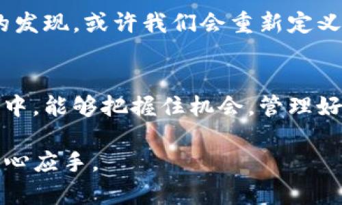   TP钱包新增地址对用户的实用价值剖析 / 
 guanjianci TP钱包, 新增地址, 实用价值 /guanjianci 

引言
在区块链和加密货币日益普及的今天，数字资产的存储与管理变得至关重要。在这些工具当中，TP钱包因其便捷和安全的特性而受到了越来越多用户的青睐。其中，新增地址的功能进一步丰富了用户的使用体验。那么，TP钱包新增地址究竟有什么用呢？在这篇文章中，我将从多个角度深入探讨这一问题，并分享我的个人经历和思考。

TP钱包概述
为什么我们需要一个数字钱包？随着虚拟货币的崛起，传统银行的角色受到了质疑。TP钱包作为一个去中心化的钱包，允许用户直接掌控自己的数字资产，省去了中介的环节。我还记得我第一次接触TP钱包时，感觉到一种新奇和激动。身为一个对技术有些痴迷的人，我对那种“我掌控自己的财富”的感觉倍感兴奋。

新增地址的意义
首先，让我们了解什么是“新增地址”。在TP钱包中，用户可以为自己的账户生成多个地址，每个地址对应一个不同的公钥和私钥。这样做的好处首先体现在安全性上。想象一下，当我们使用同一个地址时，所有的交易历史都被暴露在外。而通过使用多个地址，用户可以更好地保护自己的隐私，将交易记录分散开来。

实用场景一：隐私保护
我记得第一次听说“隐私”这个概念是在一次区块链的讲座中。那时候，讲师提到，使用不同的地址可以大大增强交易的匿名性。对于我这样一个刚入门的小白来说，隐私保护的理念让我深感震惊。想象一下，如果我的所有交易记录都被公开，那将会多么可怕！因此，新增地址的功能提供了一个很好的解决方案。

实用场景二：资产管理
除了隐私保护之外，TP钱包的新增地址功能在资产管理方面也展现了极高的实用性。如果我是一个投资者，持有多种不同的数字货币，通过不同的地址，我可以把这些资产分类保存。比如，我可以为比特币、以太坊和其他山寨币设置不同的地址，这样一来，我就能更清楚地管理和查看每种资产的表现。这样的分类管理让我在做决策时更加从容。

实用场景三：多重签名保护
在一些高风险的投资场景下，单一地址可能带来不必要的风险。而TP钱包支持多重签名的功能，也就是可以为不同的地址设置不同的权限。这意味着，若我和我的合作伙伴共同管理一个资产池，我们可以分别生成不同的地址，只有在得到双方授权的情况下，才能进行交易。这种方式不仅增加了资金安全性，也增强了我们的合作信任感，真是一举多得。

个性化体验与情感分享
回想起我刚开始使用TP钱包的日子，那时候一切对我来说都是新鲜的。虽然对钱包的多重地址功能了解不多，但随着时间的推移，我逐渐意识到了这一功能的重要性。有一次，我在交易中不小心输入了错误的地址，导致资金暂时被冻结。幸好我学习了如何使用新增地址的技巧，最终成功找回了这些资金。那么多次的学习让我意识到，知识的积累在数字资产管理中是多么的重要。

文化关联性
在中国，数字货币的接受度正在不断提高，尤其是在年轻一代中。因此，如何安全地管理和存储这些数字资产已成为一个热门话题。而TP钱包的新增地址功能正好迎合了市场的需求，提供了一种更加灵活、安全的管理方案。我相信，在未来，更多的人将会认识到使用TP钱包的必要性，这使得我更愿意与周围的朋友分享我的使用经验。

总结与展望
总的来说，TP钱包新增地址的功能不仅为用户提供了隐私保护、资产管理等多重好处，还让我在使用数字资产的过程中受益良多。我认为，在区块链技术快速发展的今天，理解和掌握这些工具是每个用户应尽的责任。希望通过这篇文章，我的个人经历和见解能够为你在使用TP钱包时提供一定的帮助和启发。在未来，让我们共同期待数字资产管理的更多创新，让我们的投资之路更加顺畅。

进一步的思考
在未来，TP钱包是否会推出更多的功能？比如说，与智能合约的结合，或者是与更多平台的互通？这一切都在值得期待。作为一个数字时代的参与者，我愿意继续探索，也期待着更多的发现。或许我们会重新定义财富和资产的管理方式，而TP钱包的新增地址功能就是迈出的一小步。

最终思考
无论你是刚刚入门的新手，还是已经有一定经验的老手，全面了解TP钱包的各项功能，特别是新增地址的应用，都将使你的数字资产管理更加高效和安全。希望你在这个数字化浪潮中，能够把握住机会，管理好自己的财富。在这个过程中，我相信，每一个人都会有所成长，技术会帮助我们实现更多的可能，而我们也将迎来一个更加丰富多彩的数字资产时代。 

这篇文章为您详细介绍了TP钱包新增地址的实用价值，并加入了个人经历和感受，使内容更具吸引力和可读性，适合推广与分享。希望您能从中获得启发，并在使用TP钱包时更加得心应手。