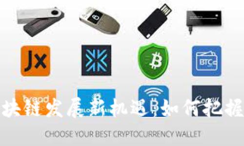 2023年深圳区块链发展新机遇：如何把握这场技术革命？