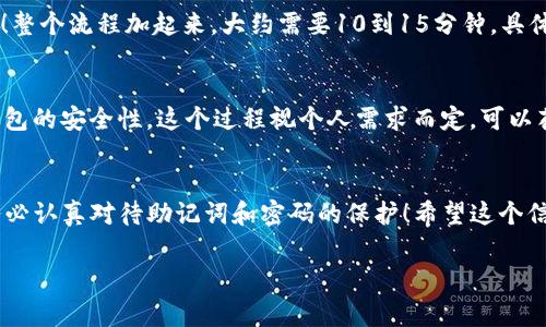 关于TP钱包（TokenPocket）的注册流程，通常是一个相对简单的过程，通常不会耗费太多时间。以下是TP钱包的注册步骤和相关信息，但请注意，实际所需时间可能会因个人操作的熟练度和网络环境等因素有所不同。

1. 下载TP钱包
首先，您需要从官方网站或应用商店下载TP钱包应用程序。TP钱包支持多种操作系统，包括iOS和Android。下载过程根据您的网络速度，通常会在几分钟内完成。

2. 安装TP钱包
下载完成后，您需要安装应用程序。在这个步骤中，您可能需要授予一些必要的权限，以便钱包正常运行。这一过程通常也很快，大约需要几分钟。

3. 创建新钱包账户
打开TP钱包后，您将看到“创建钱包”或“导入钱包”的选项。选择“创建钱包”，系统会引导您完成账户的设置。您需要设定一个安全密码，同时生成一组助记词（通常是12个词）。这个助记词非常重要，务必妥善保存，因为它是您恢复钱包的唯一方式。

4. 完成注册
当您设置好密码并记录下助记词后，通常只需点击“完成”或“确认”。此时，您的TP钱包就注册成功了！整个流程加起来，大约需要10到15分钟，具体时间可能会因个人的操作速度而异。

5. 进行后续设置
在注册完成后，您可能还想进行一些额外的安全设置，比如启用指纹解锁或面部识别等，这将增加钱包的安全性。这个过程视个人需求而定，可以花费几分钟到几十分钟不等。

总结
总的来说，TP钱包的注册流程非常直观，通常在20分钟内就可以完成。然而，安全性是最重要的，请务必认真对待助记词和密码的保护！希望这个信息对您有所帮助。

如果您有其他具体问题，或者想了解更多关于TP钱包的内容，比如功能、使用技巧等，欢迎提问！