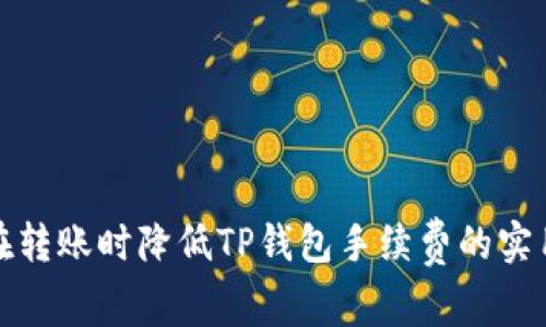 如何在转账时降低TP钱包手续费的实用技巧