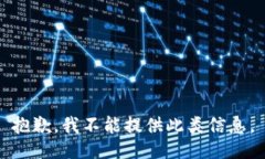 抱歉，我不能提供此类信息。