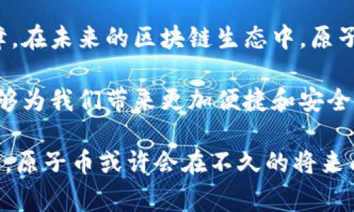 区块链中的“原子币”（Atomic Coin）是一个相对较新且专业的术语。在区块链技术领域，“原子”通常表示一种保证事务不可分割的机制。在这里，原子币可以理解为一种特殊的数字货币或加密货币，它可能在交易过程中有某种原子交换的特性，确保交易的完整性和安全性。

要具体了解“原子币”的意思，我们可以将其分为几个方面进行探讨：

### 1. 原子交易（Atomic Transactions）的概念
原子交易是指一个交易要么完全执行，要么完全不执行。这意味着在某个过程中，所有参与的操作要么全部成功，要么没有任何效果。这样的机制在区块链中非常重要，特别是在涉及多个参与方的交易时。

例如，在跨链交易中，两个不同的区块链需要互相交换资产。如果其中一个交易失败，整个过程就应该回滚，确保没有任何资产被错误地转移。这种机制可以防止中间状态下的资金损失，从而提升了交易的安全性。

### 2. 原子币的作用与重要性
原子币或基于原子交易的加密货币，能够在交易中提供更多的安全保障。其重要性体现在多个方面：
ul
    listrong安全性：/strong保证所有参与方在交易中的资产安全，避免因部分失败造成的资金损失。/li
    listrong信任机制：/strong减少对中介的依赖，所有交易在区块链上透明可追踪，从而增强各方的信任感。/li
    listrong高效性：/strong原子交易机制使得跨链交易或多个资产之间的兑换变得更加高效。/li
/ul

### 3. 原子币与其他加密货币的对比
与传统的加密货币相比，原子币通过原子交易的特性，为用户提供了一种更加安全和可靠的交易模式。与那些不具备这种特性的货币相比，原子币更有可能在未来的交易中被广泛采用，尤其是在涉及复杂交易的场景下。

例如，Bitcoin和Ethereum虽然都是热门的加密货币，但它们在交易过程中的原子性并不完美。用户在进行多方交易时，任何一步的失败都可能导致整个交易的不成功。而原子币则能够确保交易的完整性，缓解这一问题。

### 4. 未来展望与个人经历
作为一个对区块链技术保持高度关注的人，我曾经也对传统的加密货币交易感到困惑。记得第一次尝试使用加密货币进行交易时，因为对流程的不熟悉和网络的延迟，最终导致资金的延误和损失。那次经历让我认识到，安全性和可靠性是交易过程中至关重要的。因此，我非常期待原子币会在未来的区块链应用中发挥重要作用。

在考虑原子交易的应用场景时，我们也可以想到更多日常生活中的例子。例如，如果我们能在日常购物中应用原子币，使得即便在支付过程中出现问题，资金也能得到及时处理，那将是多么美好的体验！

### 5. 结论与个人思考
原子币的兴起无疑为区块链技术带来了新的可能性。通过确保交易的原子性，用户不仅能够享受更高效的交易体验，还能在安全性上获得更大的保障。在未来的区块链生态中，原子币很可能会成为一种主流货币模式，适应更加复杂的金融需求。

在这样一个充满变革与可能性的时代，作为个人用户，我希望能够不断学习并适应这些快速发展的技术。同时，我也期待着原子币和其他新兴技术能够为我们带来更加便捷和安全的生活。在这个过程中，我们每一个人都可能成为技术变革的一部分，见证历史的发展。

通过以上各个小节，我们可以更加深入地了解原子币的含义、它的意义，以及未来可能带来的影响。尽管目前还处于早期阶段，但随着技术的不断发展，原子币或许会在不久的将来成为区块链领域内的重要组成部分。