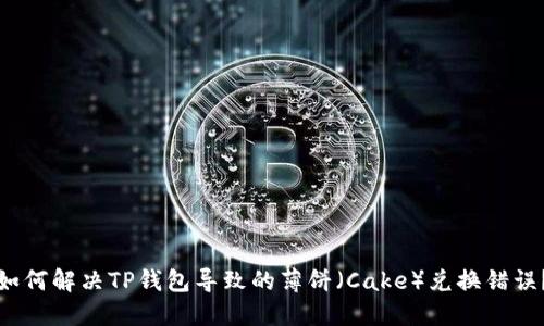 如何解决TP钱包导致的薄饼(Cake)兑换错误?