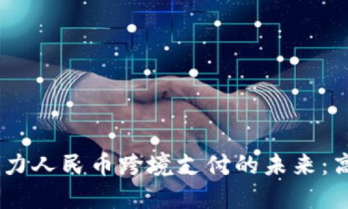 区块链技术助力人民币跨境支付的未来：高效、安全、透明