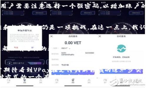 深度解析VPay区块链最新版：颠覆传统支付的未来趋势
VPay, 区块链, 支付创新/guanjianci

什么是VPay区块链？
在我们深入探讨VPay区块链的最新版本之前，让我们首先了解一下这个概念本身。VPay是一个以区块链技术为基础的支付解决方案，旨在提供更快速、更安全且更高效的交易体验。回想我小时候第一次听说数字货币时，我对这个概念充满了好奇，感觉它将会彻底改变我们的支付方式。而VPay正是这个变化的缩影。

VPay区块链的主要特色
VPay区块链最新版突出的几个特点包括：去中心化、安全性高、交易手续费低以及跨境支付的便利性。
去中心化的优势在于，用户在进行交易时无需依赖于传统金融机构，这大大降低了交易的复杂性。而在安全性上，VPay采用了先进的加密技术，确保用户资产的安全，免受黑客攻击的威胁。记得我第一次使用区块链技术进行交易时，整个人都是紧张的状态，但后来我驯服了这种焦虑，深信在区块链的保护下，我的资金是安全的。

功能与应用场景
VPay区块链最新版的功能已经扩展到多个领域，例如：电子商务、国际贸易以及小型企业的支付解决方案。无论是在一家小餐馆进行支付，还是在国际平台上购买商品，VPay都能提供便捷的服务。
例如，在某次外出旅行中，我使用VPay进行跨境支付，以便于购买当地特色商品。相比于使用信用卡或现金交易，VPay的支付过程不仅更为简便，而且减少了汇率损失的烦恼。这种亲身经历让我对区块链技术以及VPay的潜力有了更加直观的感受。

如何开始使用VPay？
对于初次接触VPay的用户来说，使用过程十分友好。用户只需要下载VPay应用程序，注册账户并进行身份验证，便可以开始体验区块链支付的便利。在这个过程中，用户需要注意选择一个强密码，以增加账户的安全性。我在设置密码时，特意设置了一些有趣且复杂的组合，这不仅增加了安全性，也让我在每次登录时都充满乐趣。

未来展望与挑战
尽管VPay区块链最新版在支付领域展现了巨大的潜力，但我们也要看到它所面临的挑战，比如用户教育、技术普及以及监管问题。对于许多人来说，深入了解区块链和数字货币仍是一项挑战。在这一点上，我认为政府和技术公司可以更多地合作，共同推动教育的普及，让更多的人了解和信任这一技术。

我的个性化体验与看法
每当我谈论VPay和区块链技术时，总会有朋友表现出浓厚的兴趣。不少人会问：“这真的可靠吗？”、“我如何能确保我的资金安全？”相信我们每个人在面对新事物时，都会有这样的疑虑。我曾经也是这样，一直到我亲自体验过才真正理解它的优势。在某次使用VPay进行支付的过程中，看到交易迅速完成时，我心中的紧张感一扫而空，取而代之的是对这项技术的钦佩与信任。

总结与建议
VPay区块链最新版不仅是一个支付工具，更是一种未来趋势的体现。随着技术的发展和用户需求的变化，它将继续和升级，以适应不断变化的市场需求。我个人非常期待看到VPay在支付创新领域的进一步突破，也希望更多的人能够了解并体验到这种便利。
在未来，我建议每个人都可以尝试使用VPay，体验数字支付的便捷。无论在哪里，VPay都能帮您实现快速、安全的交易体验。总之，VPay区块链最新版将成为我们支付方式的一个有力补充，推动整个金融生态的变革。