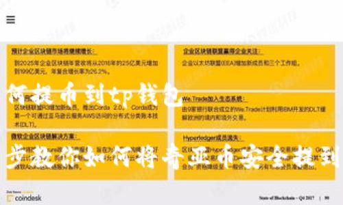 奇亚如何提币到tp钱包

一步一步教你如何将奇亚币安全提到TP钱包