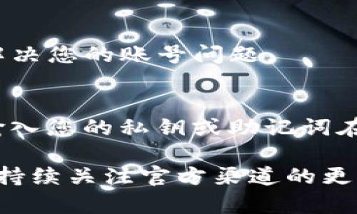 如果您遇到“TP钱包账号不存在”的问题，建议您按照以下步骤进行排查和解决。

### 1. 检查账号信息
首先确认您输入的账号信息是否准确无误。由于常见的输入错误，尤其是拼写错误或文件名引用错误，很可能导致系统无法找到您的账户。

### 2. 找回账号
如果您忘记密码或者不记得注册时使用的邮箱，尝试通过“找回账号”功能来恢复访问。TP钱包通常会提供找回密码的选项，您可以按照提示操作，输入相关的身份信息以验证您的身份。

### 3. 确认网络状态
不要忽视网络连接的问题。有时候，网络不稳定或连接中断会导致无法正常访问钱包，建议您检查网络、切换到另一个网络环境，或尝试使用VPN等工具。

### 4. 更新应用程序
如果您使用的是TP钱包的手机下载应用，确保其更新到最新版本。旧版可能会因为错误或不兼容的问题，造成无法正常登录的状况。

### 5. 联系客服
如果所有尝试都无效，不妨直接联系TP钱包的客服。他们能够提供专门的帮助，解决您的账号问题。

### 6. 安全性检查
考虑到加密货币钱包的安全性，确保您的设备没有被恶意软件感染。同时，不要输入您的私钥或助记词在不安全的地方。

以上是解决“TP钱包账号不存在”问题的一些常见建议。如果问题仍然存在，建议持续关注官方渠道的更新或公告。