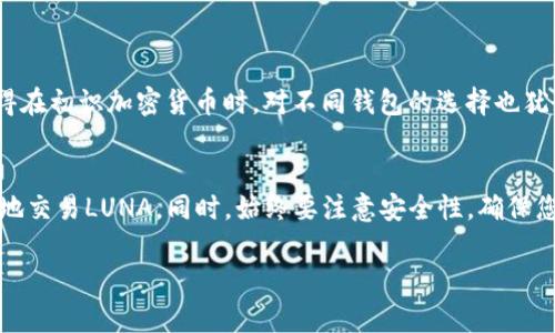 关于TP钱包是否支持LUNA的问题，实际上，这与TP钱包所支持的区块链和代币种类有关。TP钱包主要支持多种主流区块链的资产，但由于市场上数字资产种类繁多，并且由于不同时期对代币的支持情况可能有所变化，因此需要具体查看TP钱包的最新公告或其官方网站上的支持资产列表。

以下是你可以考虑的几个方面：

TP钱包介绍
TP钱包是一款多功能的数字资产钱包，支持多种加密货币和区块链。它的界面友好，操作简便，适合众多用户使用。钱包还支持去中心化交易所（DEX）以及其他DeFi应用，用户可以方便地进行资产管理和交易。

关于LUNA代币
LUNA是Terra区块链的原生代币，Terra生态系统旨在通过算法稳定币推动去中心化金融的应用。由于LUNA代币具有一定的波动性和投机性，它在市场上受到了较大的关注。

检查TP钱包是否支持LUNA
如果你想在TP钱包中使用LUNA，确认其是否已经支持这一代币十分重要。你可以通过以下几种方式进行确认：
ul
    li访问TP钱包的官方网站，查找支持的资产列表。/li
    li在钱包应用中，查看代币列表，看看是否有LUNA。/li
    li咨询TP钱包的客服或社群，以获取最新的信息。/li
/ul

我的经验分享
作为一名加密货币投资者，曾经在寻找一个合适的钱包时也遇到类似的问题。那时我尤其关注支持的币种是否全面。我记得在初识加密货币时，对不同钱包的选择也犹豫不决。最终我选择了一个支持多种主流币种的钱包，这让我在交易和资产管理上倍感轻松。

总结与建议
如果TP钱包当前不支持LUNA，您还可以考虑其他钱包服务或交易平台，例如Binance、Coinbase等，确保您可以安全、顺利地交易LUNA。同时，始终要注意安全性，确保您的数字资产安全存储。

希望这个信息有助于您更好地理解TP钱包与LUNA的关系。如有其它问题，欢迎随时提问！