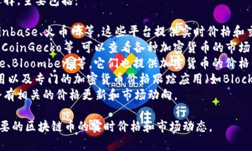 要查看区块链币价格，你有几个不错的选择，主要包括：

1. **加密货币交易所**：如Binance、Coinbase、火币网等，这些平台提供实时价格和交易信息。
2. **汇率网站**：例如CoinMarketCap、CoinGecko等，可以查看各种加密货币的市场价格、历史数据和市值。
3. **金融新闻网站**：像Yahoo Finance、Bloomberg等，它们也提供加密货币的价格信息以及市场分析。
4. **手机应用**：各大交易所的手机应用以及专门的加密货币价格跟踪应用（如Blockfolio、Delta等）可以随时随地查看价格。
5. **社交媒体**：例如Twitter上经常会有相关的价格更新和市场动向。

这些平台和方式可以帮助你获取到你想要的区块链币的实时价格和市场动态。