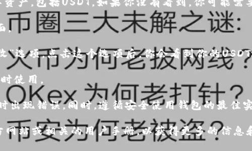在TP钱包中查看USDT地址的步骤如下：

1. **打开TP钱包**：在你的手机上打开TP钱包应用。

2. **选择资产**：在主界面，你会看到资产的选项。点击进入。

3. **找到USDT**：在资产列表中，你可以看到不同的数字资产，包括USDT。如果你没有看到，你可能需要添加USDT资产。

4. **点击USDT**：点击USDT后，会进入该资产的详细页面。

5. **查看地址**：在USDT页面中，通常会有“收款”或“接收”选项。点击这个选项后，你会看到你的USDT地址。通常这个地址会以“0x”开头，并且是一个长字符串。

6. **复制地址**：你可以选择复制这个地址，以便在需要时使用。

请注意，务必确保你复制的地址都是正确的，以免在转账时出现错误。同时，遵循安全使用钱包的最佳实践，确保你的私钥和助记词等信息的安全。

如果需要更详细的指导或帮助，建议你访问TP钱包的官方网站或相关的用户手册，以获得更多的信息和支持。