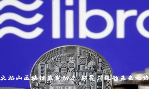 火焰山区块链最新动态：颠覆传统的未来之路