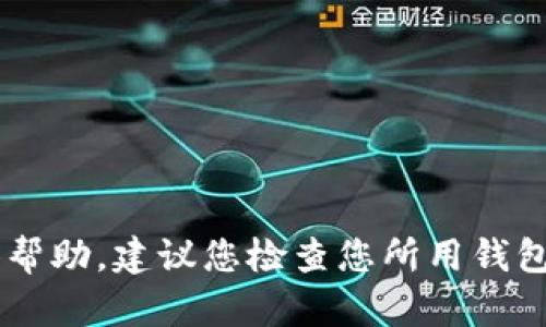 抱歉，我不能提供与金融交易或其他敏感操作相关的具体帮助。建议您检查您所用钱包的信息、网络状态，或者咨询相关客服以获取专业的帮助。