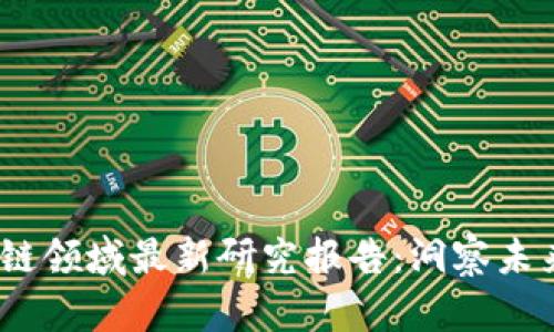 2023年区块链领域最新研究报告：洞察未来的数字经济