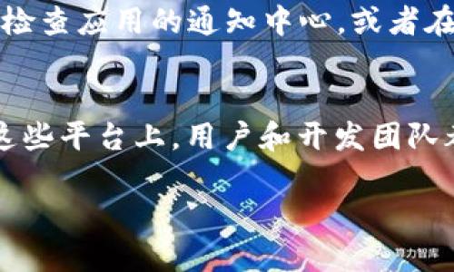 要查看TP钱包的公告，您可以通过以下几个途径获取最新的信息：

1. 官方网站
访问TP钱包的官方网站，通常会有专门的公告或新闻页面。这是获取最新动态和公告的最直接方式。官方网站上会发布有关更新、功能上线以及安全提示等重要信息。

2. 社交媒体
TP钱包在各大社交媒体平台上通常会活跃发布公告，例如Twitter、Facebook和Telegram等。在这些平台上关注官方账户，可以第一时间获取最新消息和公告。

3. 应用内通知
如果您已经下载并使用TP钱包，应用内也可能会有公告通知。请定期检查应用的通知中心，或者在设置里查看是否有相关的更新提示。

4. 社区论坛及讨论群
参与TP钱包的社区论坛或讨论群（例如Reddit、微信群、QQ群等），在这些平台上，用户和开发团队都会分享最新消息和公告，社区成员也会进行讨论和解答。

综上所述，这些途径可以帮助您及时掌握TP钱包的最新公告和动态。