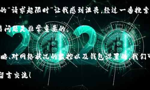 在使用TP钱包（Trust Wallet）时，用户有时会遇到“请求超限时”的问题，这通常与区块链交易的频率、网络状况以及钱包的使用方式等因素有关。下面我将详细解释这一问题的根本原因，并分享一些个人经验和见解。

什么是“请求超限时”?
“请求超限时”是指在与区块链网络进行交互时，用户的请求超过了网络或钱包所能处理的最大限制。这种情况在高峰期（即网络交易量大的时候）尤为常见。大多数区块链都有其限制，比如每个地址在一定时间内只能发送一定数量的交易，超出这个限制就会导致请求被拒绝或超时。

造成“请求超限时”的原因
1. **交易频率过高**: 如果你在短时间内频繁发送交易请求，会触发钱包或区块链的速率限制。许多用户可能会在进行投资时频繁调整交易，这样很容易导致超限。

2. **网络拥堵**: 在某些特定的时间段（例如，市场波动剧烈时），区块链网络可能会变得拥堵，导致交易确认时间延长，从而造成请求超时。这让我想起了我小时候，特别是在放假期间，去游乐园时总会有长长的队伍。尽管我很想玩，但等待却总是让我感到一阵焦虑。

3. **钱包设置问题**: 有时用户的TP钱包设置不当，如没有正确配置网络节点，也可能导致请求超限。确保你的钱包已更新到最新版本，并正确连接到合适的网络。

如何解决“请求超限时”问题?
1. **降低交易频率**: 在进行交易时，尽量避免短时间内发送大量请求。可以通过合理规划交易时间，减少不必要的交易来降低请求次数。这让我想起了我在股市投资的经验，短期内频繁交易不仅增加了交易费用，还容易在情绪波动中做出错误决策。

2. **监控网络状况**: 在进行交易前，查看网络的实时状况是否拥堵。很多区块链浏览器都提供实时网络状态，帮助用户判断是否需要等待网络状况改善。

3. **钱包设置**: 确保你的TP钱包是最新版本，并且设置正确。如果你在使用自定义节点，确保它们是稳定且及时响应的。这个步骤就像在谈恋爱时，选择一个值得信任的伴侣，总是让人感到安心。

个人经历与看法
回想起来，我在使用TP钱包的过程中也遇到过类似的问题。那时我正在参与一个火热的DeFi项目，想尽快进行交易以抓住机会。然而，不断出现的“请求超限时”让我感到沮丧。经过一番搜索与学习，我终于找到了解决方案。那次经历让我意识到，正确的交易策略和保持冷静心态是成功的关键。

我常常与朋友分享我的这些经历，特别是在他们面临各种选择时，提醒他们要拥有耐心和策略。在快节奏的数字货币世界中，学会冷静应对交易问题是非常重要的。

总结
总的来说，“请求超限时”是TP钱包用户在使用过程中可能遇到的问题，了解其成因并采取相应措施可以有效解决这一问题。通过合理的交易策略、对网络状况的监控以及钱包设置的，我们可以避免在交易时遇到不必要的麻烦。无论是使用TP钱包，还是在其他领域，保持冷静与耐心总能让我们在纷繁复杂的环境中找到自己的方向。

希望这篇文章能帮助你更好地理解TP钱包的使用以及如何处理“请求超限时”的问题。如果你有任何其他的疑问或想分享的经验，欢迎在下方留言交流！