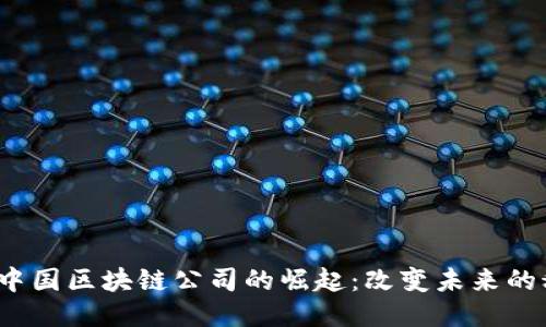 2023年中国区块链公司的崛起：改变未来的科技巨头