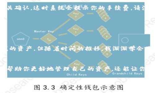 要进入TP钱包里的薄饼交易所（PancakeSwap），你可以按照以下步骤进行操作。请注意，这些步骤适用于TP钱包，并假设你已经安装了TP钱包并创建了一个钱包账户。

第一步：打开TP钱包
首先，确保你已经在你的手机上安装TP钱包应用程序。如果还没有，可以前往应用商店进行下载并安装。

第二步：创建或导入钱包
如果你是第一次使用TP钱包，按照应用提示创建一个新钱包。请务必妥善保管你的助记词。如果你已有钱包，可以直接导入你的钱包地址。

第三步：确保有足够的BSC网络币
使用PancakeSwap进行交易需要一定量的BSC（币安智能链）的币种，通常是BNB。请确保你的钱包中有足够的BNB，以支付交易手续费。

第四步：连接钱包至PancakeSwap
在TP钱包中，找到“DApp”或者“去中心化应用程序”选项，点击进入。然后，在浏览器中输入PancakeSwap的官方网站（通常是https://pancakeswap.finance）并访问。

第五步：选择连接钱包
进入PancakeSwap后，通常会有一个“连接钱包”的按钮。点击这个按钮，选择TP钱包进行连接。系统可能会提示你授权连接，确认后即可。

第六步：进行交易
钱包连接成功后，你就可以在PancakeSwap上进行交易了。选择你想要交易的代币，输入数量，确认交易信息后，点击“交换”并完成相关确认。这时系统会提示你的手续费，请注意确认。

第七步：确认交易
最后，交易将被记入区块链。你可以在TP钱包中查看你的交易状态，虽然有时需要几分钟时间才能确认成功。

个人感悟
在我开始接触加密货币和去中心化交易所时，我也曾面对许多困难和挑战。那时候，我常常感到迷茫，不知道该如何才能交易和管理我的资产。但随着时间的推移，我渐渐学会了如何使用各种工具和平台，尤其是PancakeSwap这样的平台，它不仅提供了便捷的交易体验，还让我体验到了去中心化金融的魅力。

总结
通过以上步骤，你可以轻松地在TP钱包中进入薄饼交易所并进行交易。在这个日新月异的加密世界中，掌握这些工具和操作不仅可以帮助你更好地管理自己的资产，还能让你的投资之路更加顺畅。希望你能在加密货币的旅程中获得成功与快乐。

如果你有其他具体问题或者需要进一步的帮助，随时可以问我！