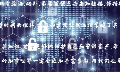 狗狗币怎么存入TP钱包？详细指南与小技巧

狗狗币, TP钱包, 加密货币/guanjianci

在当今快速发展的加密货币市场中，狗狗币因其轻松的使用方式和广泛的社区支持，吸引了越来越多的投资者和爱好者。而TP钱包，作为一款安全且便捷的数字资产钱包，也为用户提供了方便的狗狗币存入功能。那狗狗币究竟要怎么存入TP钱包呢？别急，接下来我将为大家详细介绍整个流程，并分享一些我的个人经验与小窍门。

一、了解狗狗币和TP钱包
首先，我们需要了解一下狗狗币和TP钱包的基本概念。狗狗币（Dogecoin）最初是作为玩笑而创建的加密货币，它的标志是那只可爱的柴犬，然而现在它却成为了一种流行的数字资产，有着越来越多的使用场景。而TP钱包则是一款支持多种数字货币的移动端钱包，用户可以在上面存储、管理和交易他们的加密资产。TP钱包操作简单，界面友好，是很多用户的首选。

二、下载和注册TP钱包
在进行存入操作前，首先需要下载TP钱包。在手机应用商店中搜索“TP钱包”并下载安装。安装完成后，打开应用，按照提示进行注册。你需要创建一个新的钱包，并确保记录下助记词，这一点非常重要，因为助记词是你找回账户的唯一方式。我记得我第一次使用数字钱包时，对于助记词的重视并不够，差点造成了账户的丢失。所以，务必要重视这一点。

三、获取狗狗币
如果你还没有狗狗币，那么你可以通过多种方式获取。一种方式是通过交易所购买，常见的交易平台如火币、币安等都支持狗狗币的交易；另一种方式是通过在线赚取平台进行免费的狗狗币赚取。我的一些朋友在使用这些平台时，常常会通过参与一些小活动或完成任务来获得狗狗币，这虽然积攒得比较慢，但却是一种不错的尝试。

四、获取TP钱包地址
在TP钱包中，找到“狗狗币”选项，点击进入后会看到“接收”或“收款”按钮，点击之后就能生成你的狗狗币地址。这个地址是由一串字母和数字组成的，类似于银行账户的号码。请务必确保你获取的地址是精确无误的，因为一旦转账错误，你的资产可能会面临失去的风险。

五、将狗狗币转入TP钱包
在你的交易所或其他钱包中找到你持有的狗狗币，选择“提现”或“转账”功能。然后将之前获取的TP钱包地址粘贴到提款地址栏中，输入你想转移的狗狗币数量，确认无误后提交即可。这个过程可能需要一些时间，通常在几分钟到一小时之间。等待的过程可能会让人紧张，但记得保持耐心，这也是我最初使用加密货币钱包时学习到的第一课。

六、确认交易与安全提示
当转账完成后，你可以返回TP钱包，查看狗狗币余额是否到账。如果顺利到账，那么恭喜你！不过，在这个过程中，请一定要注意安全。建议你使用强密码，并启用双重验证。此外，不要随便点击未知链接，保持对账号的警惕性，以确保你的资产安全。

七、我的个人经历
我记得在我第一次尝试存入狗狗币时，心里充满了期待和些许不安。那时候，我对加密货币的了解还不够深入，感觉像是自己在摸索一条未知的道路。然而，随着时间的推移，学习和实践让我逐渐掌握了其中的技巧，虽然在这个过程中也遇到过一些小麻烦，比如转账错误、溯源困难等，但这些都成为了我成长的经历。我开始享受这种探索和学习的乐趣。

八、总结与展望
总的来说，存入狗狗币到TP钱包的过程并不复杂，只要按照步骤来操作即可。随着数字货币市场的不断发展，未来会有更多的人接触到这些新兴的资产，掌握相关知识，才能更好地保护自己和管理资产。希望我的分享能为你提供一些帮助，也期待你在加密货币的旅程中收获满满。不妨也分享一下你的经验或想法，让我们一起探讨这场有关财富和技术的革命吧！

通过以上的介绍，我们可以看到，存入狗狗币到TP钱包不仅仅是一个简单的操作过程，它更是在数字资产这里探索的一部分。随着科技的不断进步，我相信未来的加密世界一定会更加丰富多彩，而我们也要做好迎接这一切的准备。