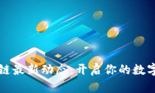 掌握区块链最新动态：开启你的数字未来之旅