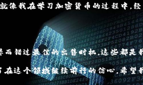 如何在TP钱包中轻松添加LUNA：一步一步的实用指南

TP钱包,LUNA,加密货币/guanjianci

引言
在当今这个数字化飞速发展的时代，加密货币已经成为越来越多人投资和转账的主要方式。作为广受欢迎的加密货币之一，LUNA一直吸引着大量的投资者和爱好者。如果你正在使用TP钱包，想要添加LUNA，那么接下来的内容将是你无法错过的实用指南。记得小时候我第一次接触加密货币的时候，满脑子都是疑惑和好奇，而现在，有了丰富的经验，迫不及待地想分享这些知识给你们。

TP钱包是什么？
TP钱包，也被称为TokenPocket，是一款多功能的区块链钱包。它支持多种加密货币的资产管理、交易和转账，并提供去中心化应用（DApp）的访问。TP钱包的安全性和便捷性使得它在全球用户中拥有广泛的用户基础。就像我的手提包一样，里面可以存放各种各样的东西，TP钱包则是存放你所有数字资产的地方。

LUNA的基本知识
LUNA是Terra区块链的原生加密货币，旨在支持去中心化金融（DeFi）和稳定币的生态系统。作为一个经历过高度波动的数字资产，LUNA的价值和功能都引起了众多投资者的关注。想象一下，在某个清晨，我看到LUNA的价格直线上涨，那种兴奋的感觉就像小时候盼望圣诞节的心情，忍不住想要立刻告诉我的朋友们！

步骤一：下载并安装TP钱包
如果你还没有安装TP钱包，第一步就是下载并安装它。你可以在应用商店中搜索“TokenPocket”或直接访问它们的官方网站。安装过程相对简单，只需按照提示完成即可。记得在下载后为钱包设置一个强密码，这样可以更好地保护你的资产安全。

步骤二：打开TP钱包并创建/导入钱包
安装完成后，打开TP钱包应用。你可以选择创建一个新钱包或导入已经拥有的钱包。如果你是第一次使用，建议选择创建新钱包。按照app的引导，完成助记词的生成并妥善保存。这是保证你钱包安全的关键，同时也是恢复钱包的重要依据。

步骤三：导航到“资产”页面
在TP钱包的主界面，你会看到“资产”选项。点击进入后，可以看到当前钱包中已持有的各种加密货币资产，就像翻开了自己的宝箱，期待发现珍贵的宝物。此时，因为你还没有添加LUNA，所以这个页面上可能没有相关的信息。

步骤四：添加LUNA
在“资产”页面中，找到“添加资产”或“搜索资产”的选项。点击进入。在搜索框中输入“LUNA”，系统会自动为你显示相关的结果。在选择到LUNA之后，点击确认添加。就像在购物时，挑选完心仪的商品后无比期待将它带回家一样，我对此过程充满了期待。

步骤五：查看和管理LUNA资产
添加成功后，你可以在“资产”页面看到LUNA的详细信息，包括当前价格、持币数量、总市值等。这时候，你可以选择进行交易、转账或是进行质押等操作。感觉真的好像自己成为了一名投资专家，看到这些数据让我感到无比激动和兴奋。

步骤六：安全性和注意事项
在使用TP钱包管理LUNA等加密资产时，安全性是非常重要的一环。建议定期备份你的钱包，并确保助记词的安全。不要将助记词分享给任何人，像我小时候把重要的秘密藏起来一样，这是一种保护自己资产的方法。此外，要时刻关注市场动态，合理评估风险，保持投资理智。

总结
今天我们详细探讨了如何在TP钱包中添加LUNA的步骤，希望这对你有所帮助。加密货币的世界充满挑战和机遇，但只要我们掌握了一些基本技巧，就能更好地享受这个过程。就像我在学习加密货币的过程中，经常遇到挫折一样，分享交流是我不断成长的方式。在未来，我们有可能在TP钱包中见证更多的数字资产，和朋友们一起分享那些成功的时刻，不正是生活的一种乐趣吗？ 

无论你是新手还是有经验的投资者，希望你能在这个不断变化的市场中找到自己的位置。祝你好运，期待看到你在加密货币的道路上越走越远！

附录：个人经验分享
在我探索加密货币的过程中，我经历过许多起起伏伏。一开始我对很多项目的价值判断并不准确，后来随着对市场了解的深入，我逐渐掌握了更多的投资技巧。有时也会因贪婪而错过最佳的出售时机，这些都是我在投资过程中宝贵的经验。

我记得有一次，在一个不同的加密钱包中添加了一种新资产，当时的我觉得自己像是发现了新大陆，心里充满了期待和希望。最后证明那笔投资非常成功，这也让我更加坚定了在这个领域继续前行的信心。希望我的分享能够帮助到你，为你的加密之路提供一些有用的参考！