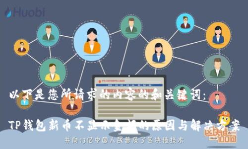 以下是您所请求的内容的和关键词：

TP钱包新币不显示金额的原因与解决方案