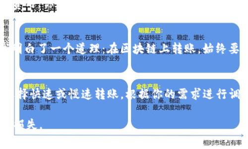 转账到TP钱包（TokenPocket钱包）所需的最低ETH（以太坊）金额取决于网络的当前交易费用（Gas费）。通常情况下，你需要转账的ETH金额必须大于或等于当前网络手续费，以确保你的交易能够成功处理。

以下是一些要考虑的因素：

1. 网络手续费（Gas费）
以太坊网络使用Gas来衡量交易的计算量和存储需求。Gas的费用是动态的，受网络拥堵情况的影响。当网络繁忙时，Gas费用会上升，因此在转账之前，最好先查看当前的Gas价格。你可以使用一些区块链浏览器（如Etherscan）来查看实时的Gas费。

2. 转账金额
为了确保你的转账能够成功，转账的ETH数量应该大于Gas费用。比如，如果你的Gas费用是0.01 ETH，那么你转账的最低金额应该至少是0.01 ETH加上任何其他你想发送的金额。

3. 实际操作步骤
在进行ETH转账时，首先打开你的TP钱包，然后选择“发送”或“转账”选项。输入接收方的钱包地址和你想转账的金额。在确认之前，系统通常会显示预计的Gas费用，你可以根据这个信息来决定转账的金额。

4. 个人经验分享
我记得第一次转账ETH时，我对Gas费用并不太了解，导致我的转账因为Gas不足而未能成功。那时候我只转账了0.01 ETH，结果Gas费用是0.005 ETH，让我明白了一个道理：在区块链上转账，始终要考虑到交易费用的存在。这就像是在日常生活中购物，一定要有足够的钱来支付账单。了解这些细节后，我每次转账都会提前计算好Gas费用，以免发生意外。

5. 小贴士
如果你经常需要转账ETH或其他代币，可以选择在网络相对不繁忙的时段进行转账，比如周末或非高峰时段。此外，许多钱包都有设置优先级的功能，你可以选择快速或慢速转账，根据你的需求进行调整。

总之，ETH的转账金额应综合考虑当前的Gas费用，确保你不仅能够完成支付，还可以顺利进行交易。记得在转账时务必仔细核对信息，不要因为小细节而造成损失。