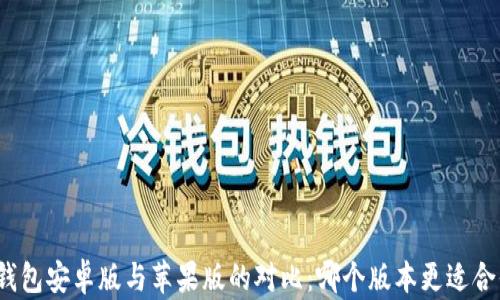 
TP钱包安卓版与苹果版的对比：哪个版本更适合你？